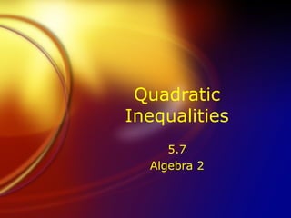 Quadratic
Inequalities
5.7
Algebra 2
 