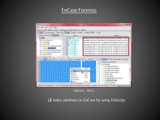EnCaseForensic
(Nelson, 2011)
 Index attributes in EnCase by using EnScript.
 