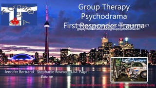 Group Therapy
Psychodrama
First Responder Trauma
Jennifer Bertrand Stephanie Bowser Lisa-Page-
Bourne
789 Yonge Street Toronto, ON , M4W 2G8 416-395-5577
gtapsychodramatrauma@grouppsychodrama.net
 