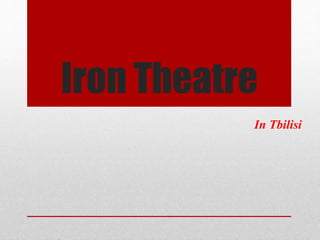 Iron Theatre
In Tbilisi
 
