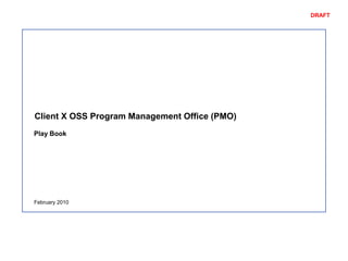 DRAFT
Client X OSS Program Management Office (PMO)
February 2010
Play Book
 