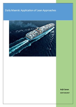 Daily Maersk: Application of Lean Approaches
Page | 1
Arjit Saran
GSEP14GLM27
Daily Maersk:Application of Lean Approaches
 