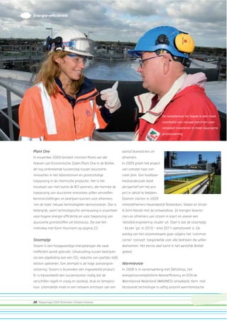 20 | Rapportage 2009 Rotterdam Climate Initiative
Plant One
In november 2009 lanceert minister Maria van der
Hoeven van Economische Zaken Plant One in de Botlek,
de nog ontbrekende tussenstap tussen duurzame
innovaties in het laboratorium en grootschalige
toepassing in de chemische productie. Het is het
resultaat van met name de RCI-partners, die hiermee de
toepassing van duurzame innovaties willen versnellen.
Kennisinstellingen en bedrijven kunnen voor afnemers
‘om de hoek’ nieuwe technologieën demonstreren. Dat is
belangrijk, want technologische vernieuwing is essentieel
voor hogere energie-efﬁciëntie en voor toepassing van
duurzame grondstoffen uit biomassa. Zie ook het
interview met Karin Husmann op pagina 22.
Stoompijp
Stoom is een hoogwaardige energiedrager die vaak
inefﬁciënt wordt gebruikt. Uitwisseling tussen bedrijven
via een pijpleiding kan een CO2
-reductie van jaarlijks 400
kiloton opleveren. Een drempel is de hoge aanvangsin-
vestering. Stoom is bovendien een ingewikkeld product.
Er is bijvoorbeeld een tussenstation nodig dat de
verschillen regelt in vraag en aanbod, druk en tempera-
tuur. Uiteindelijk moet er een netwerk ontstaan van een
aantal leveranciers en
afnemers.
In 2009 groeit het project
van concept naar con-
creet plan. Een haalbaar-
heidsonderzoek biedt
perspectief om het pro-
ject in detail te bekijken.
Daarom starten in 2009
initiatiefnemers Havenbedrijf Rotterdam, Stedin en Visser
& Smit Hanab met de ontwerpfase. Ze brengen leveran-
ciers en afnemers van stoom in kaart en voeren een
‘detailed engineering-studie’ uit. Doel is dat de stoompijp
– bij een ‘go’ in 2010 – eind 2011 operationeel is. De
aanleg van het stoomnetwerk gaat volgens het ‘common
carrier’ concept: toegankelijk voor alle bedrijven die willen
deelnemen. Het eerste deel komt in het westelijk Botlek-
gebied.
Warmtevisie
In 2008 is in samenwerking met Deltalinqs, het
energietransitieplatform Ketenefﬁciency en ECN de
Warmtevisie Nederland (WAVINED) ontwikkeld. Kern: met
bestaande technologie is vijftig procent warmtereductie
Energie-efﬁciëntie
De isolatiescan bij Vopak is een mooi
voorbeeld van nieuwe inzichten voor
rendabel investeren in meer duurzame
procesvoering
 