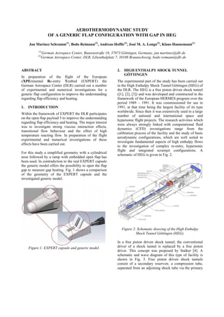 AEROTHERMODYNAMIC STUDY
OF A GENERIC FLAP CONFIGURATION WITH GAP IN HEG
Jan Marinez Schramm(1)
, Bodo Reimann(2)
, Andreas Hoffie(2)
, José M. A. Longo(2)
, Klaus Hannemann(1)
(1)
German Aerospace Center, Bunsenstraße 10, 37073 Göttingen, Germany, jan martinez@dlr.de
(2)
German Aerospace Center, DLR, Lilienthalplatz 7, 38108 Braunschweig, bodo reimann@dlr.de
ABSTRACT
In preparation of the flight of the European
eXPErimental Re-entry Testbed (EXPERT) the
German Aerospace Center (DLR) carried out a number
of experimental and numerical investigations for a
generic flap configuration to improve the understanding
regarding flap efficiency and heating.
1. INTRODUCTION
Within the framework of EXPERT the DLR participates
on the open flap payload 5 to improve the understanding
regarding flap efficiency and heating. The major interest
was to investigate strong viscous interaction effects,
transitional flow behaviour and the effect of high
temperature reacting flow. In preparation of the flight
experimental and numerical investigations of these
effects have been carried out.
For this study a simplified geometry with a cylindrical
nose followed by a ramp with embedded open flap has
been used. In contradiction to the real EXPERT capsule
the generic model offers the possibility to open the flap
gap to measure gap heating. Fig. 1 shows a comparison
of the geometry of the EXPERT capsule and the
investigated generic model.
Figure 1: EXPERT capsule and generic model.
2. HIGH ENTHALPY SHOCK TUNNEL
GÖTTINGEN
The experimental part of the study has been carried out
in the High Enthalpy Shock Tunnel Göttingen (HEG) of
the DLR. The HEG is a free piston driven shock tunnel
([1], [2], [3]) and was developed and constructed in the
framework of the European HERMES program over the
period 1989 – 1991. It was commissioned for use in
1991, at that time being the largest facility of its type
worldwide. Since then it was extensively used in a large
number of national and international space and
hypersonic flight projects. The research activities which
were always strongly linked with computational fluid
dynamics (CFD) investigations range from the
calibration process of the facility and the study of basic
aerodynamic configurations, which are well suited to
investigate fundamental aspects of high enthalpy flows
to the investigation of complex re-entry, hypersonic
flight and integrated scramjet configurations. A
schematic of HEG is given in Fig. 2.
Figure 2: Schematic drawing of the High Enthalpy
Shock Tunnel Göttingen (HEG).
In a free piston driven shock tunnel, the conventional
driver of a shock tunnel is replaced by a free piston
driver. This concept was proposed by Stalker [4]. A
schematic and wave diagram of this type of facility is
shown in Fig. 3. Free piston driven shock tunnels
consist of a secondary reservoir, a compression tube,
separated from an adjoining shock tube via the primary
 