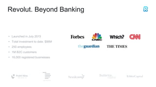 Revolut. Beyond Banking
• Launched in July 2015
• Total investment to date: $86M
• 250 employees
• 1M B2C customers
• 16,000 registered businesses
 