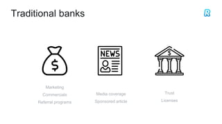 Traditional banks
Marketing
Commercials
Referral programs
Media coverage
Sponsored article
Trust
Licenses
 