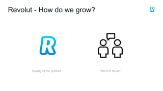 Revolut - How do we grow?
Word of mouthQuality of the product
 