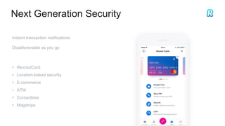 Next Generation Security
Instant transaction notifications
Disable/enable as you go
• RevolutCard
• Location-based security
• E-commerce
• ATM
• Contactless
• Magstripe
 