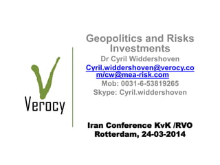 Iran Conference KvK /RVO
Rotterdam, 24-03-2014
Geopolitics and Risks
Investments
Dr Cyril Widdershoven
Cyril.widdershoven@verocy.co
m/cw@mea-risk.com
Mob: 0031-6-53819265
Skype: Cyril.widdershoven
 