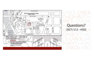 MBLYTWOMY
WOMBLYTWY
AROL CARoLL CL
TWOMBlYTwY
CAROLCAROL
ROLCAROLL CAL
OMBLYTWOY
LCAROLCAROL
OLCAROLCARL
ADMISSION
IS
FREE!!!!
OPEN
TOPUBLIC!!!!
Questions?
(937) 512 - 4505
When: Friday, June 15, 2012 7:00 pm
Where: Blair Hall Theatre
Building 2
Sinclair Community College
444 West Third Street
Dayton, OH 45402
 
