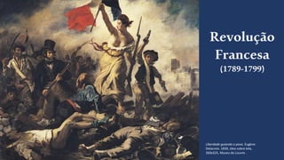 Revolução
Francesa
(1789-1799)
Liberdade guiando o povo. Eugène
Delacroix. 1830, óleo sobre tela,
260x325, Museu do Louvre .
 