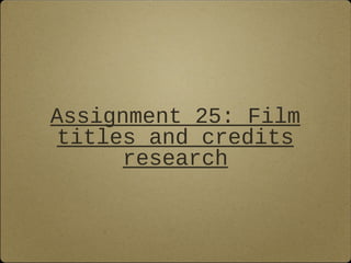 Assignment 25: Film
titles and credits
research
 
