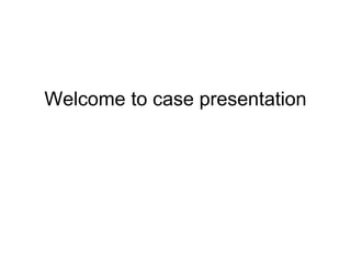 Welcome to case presentation
 