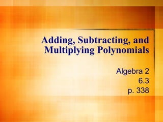 Adding, Subtracting, and Multiplying Polynomials Algebra 2 6.3 p. 338 