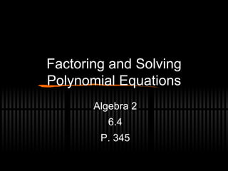 Factoring and Solving Polynomial Equations Algebra 2 6.4 P. 345 