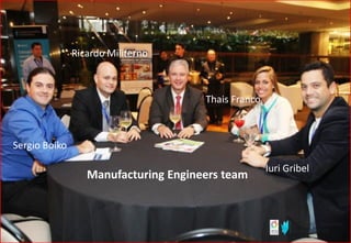 Manufacturing Engineers team
Iuri Gribel
Sergio Boiko
Ricardo Militerno
Thais Franco
 