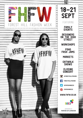 forest hill fashion week
fHfw 18-21
Sept
Featuring
family
events
Designers
on the High
Street
Workshops
FOHO
Fash Jams
Markets
Catwalk
Shows
Closing
Concert
www.fhfw.co.uk
@Foresthillfashion
foresthillfashion
@FHFashionse23
fhfashionse23
 