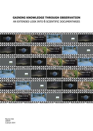 GAINING KNOWLEDGE THROUGH OBSERVATION
AN EXTENDED LOOK INTO 6 SCIENTIFIC DOCUMENTARIES
Maurice Vlot
108839
2 januari 2014
 