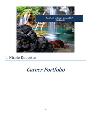 1
L. Nicole Doucette
Career Portfolio
Inaction is no longer acceptable.”
― Eric Lowitt,
 
