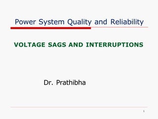Power System Quality and Reliability
VOLTAGE SAGS AND INTERRUPTIONS
Dr. Prathibha
1
 