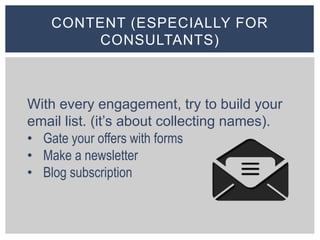 CONTENT (ESPECIALLY FOR
CONSULTANTS)
With every engagement, try to build your
email list. (it’s about collecting names).
•...