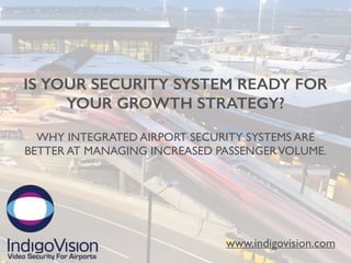 IS YOUR SECURITY SYSTEM READY FOR
YOUR GROWTH STRATEGY?
www.indigovision.com
WHY INTEGRATED AIRPORT SECURITY SYSTEMS ARE
BETTER AT MANAGING INCREASED PASSENGERVOLUME.
 