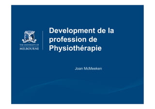 Development de la
profession de
Physiothérapie

      Joan McMeeken
 