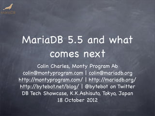 MariaDB 5.5 and what
      comes next
         Colin Charles, Monty Program Ab
  colin@montyprogram.com | colin@mariadb.org
http:/ /montyprogram.com/ | http:/ /mariadb.org/
http:/  /bytebot.net/blog/ | @bytebot on Twitter
 DB Tech Showcase, K.K.Ashisuto, Tokyo, Japan
                 18 October 2012
 