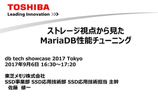 ストレージ視点から見た
MariaDB性能チューニング
db tech showcase 2017 Tokyo
2017年9月6日 16:30～17:20
東芝メモリ株式会社
SSD事業部 SSD応用技術部 SSD応用技術担当 主幹
佐藤 修一
 