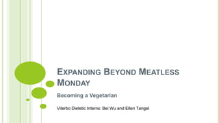 EXPANDING BEYOND MEATLESS
MONDAY
Becoming a Vegetarian
Viterbo Dietetic Interns: Bei Wu and Ellen Tangel
 