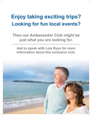 Enjoy taking exciting trips?
Looking for fun local events?
Then our Ambassador Club might be
just what you are looking for.
Ask to speak with Lois Ryan for more
information about this exclusive club.
 