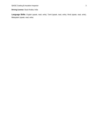 QA/QC Coating & Insulation Inspector 3
Driving License: Saudi Arabia, India
Language Skills: English (speak, read, write), Tamil (speak, read, write), Hindi (speak, read, write),
Malayalam (speak, read, write)
 