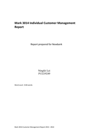 Mark 3014 Individual Customer Management
Report
Report prepared for Newbank
Ningfei Lei
P13219249
Word count 2146 words
Mark 3014 Customer Management Report 2013 - 2014
 