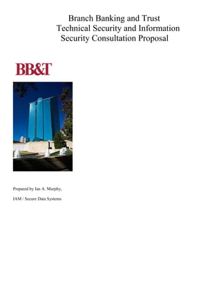 Branch Banking and Trust
Technical Security and Information
Security Consultation Proposal
Prepared by Ian A. Murphy,
IAM / Secure Data Systems
 