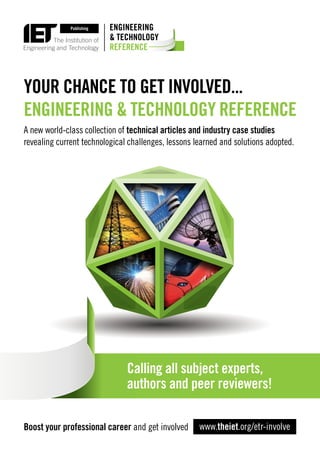 YOUR CHANCE TO GET INVOLVED...
ENGINEERING & TECHNOLOGY REFERENCE
Calling all subject experts,
authors and peer reviewers!
A new world-class collection of technical articles and industry case studies
revealing current technological challenges, lessons learned and solutions adopted.
Boost your professional career and get involved www.theiet.org/etr-involve
 