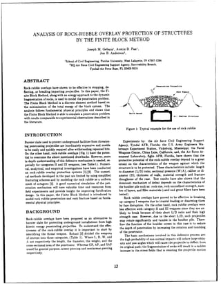 ANALYSIS OF ROCK-RUBBLE OVERLAY PROTECTION OF STRUCTURES
BY THE FINITE BLOCK METHOD
Joseph M. Gebaral, Austin D. Pan',
Jon B. Anderson2
,
'School of Civil Engineering, Purdue University, West Lafayette, IN 47907-1284
2
HQ Air Force Civil Engineering Support Agency, Survivability Branch,
Tyndall Air Force Base, FL 32403-5519
ABSTRACT
Rock-rubble overlays have shown to be effective in stopping, de- rn•.tr.timo Poroectil.
flecting, or breaking impacting projectiles. In this paper, the Fi- *ock Rb.
nite Block Method, along with an energy approach to the dynamic / -c bI
fragmentation of rocks, is used to model the penetration problem.
The Finite Block Method is a discrete element method based on
the minimization of the total energy of the block system. The -
analysis follows fundamental physical principles and shows that
the Finite Block Method is able to simulate a penetration problem Earth Hound
with results comparable to experimental observations described in -Shelter Structur
the literature.
Figure 1: Typical example for the use of rock rubble
INTRODUCTION
Burster slabs used to protect underground facilities from threaten- Experiments by: the Air force Civil Engineering Support
ing penetrating projectiles are inordinately expensive and unable Agency, Tyndal AFB, Florida; the U.S. Army Engineers Wa-
to be easily and quickly repaired after withstanding repeated hits. terways Experiment Station, Vicksburg, Mississippi; the Naval
On the other hand, rock-rubble overlays (Fig. 1) have the poten- Weapons Center, China Lake, California; and, the Air Force Ar-
tial to overcome the above mentioned drawbacks. However, more mament Laboratory, Eglin AFB, Florida, have shown that the
in-depth understanding of this defensive mechanism is needed, es- protective potential of the rock-rubble overlay depend to a great
pecially for categories II and Ill weapons, (see Table 1). Numeri- extent on the characteristics of the weapon against which the
cal, analytical, and empirical investigations have been conducted structure is to be protected. These characteristics include: length
on rock-rubble overlay protection systems [1]-[2]. The numeri- to diameter (L/D) ratio, sectional pressure (W/A), caliber or di-
cal methods developed in the past are limited by using simplified ameter (D), thickness of walls, material strength and fracture
fracturing schemes and by modeling the rock rubble as a uniform thoughness of the case. Test results have also shown that the
mesh of octagons [2]. A good numerical simulation of the pen- dominant mechanism of defeat depends on the characteristics of
etration mechanism will save valuable time and resources from the boulder pile such as: rock size, rock unconfined strength, num-
field experiments and provide insight for improving fortification ber of layers, and filler materials (sand and grout fillers have been
design. In this paper, the Finite Block Method is introduced to tested).
model rock rubble penetration and rock fracture based on funda- Rock rubble overlays have proved to be effective in breaking.
mental physical principles, up category I weapons due to triaxial loading or disarming them
by fuze disruption. On the other hand, rock rubble overlays were
BACKGROUND less effective with category II and III weapons since they are un-
likely to break because of their short L/D ratio and their high
Rock-rubble overlays have been proposed as an alternative to strength case. However, due to the short L/D, such projectiles
burster slabs for protecting underground installations from high may rotate significantly and tumble in the boulder pile. There-
kinetic energy penetrating projectiles. To understand the effec- fore the function of the boulder screen in this case is to reduce
tiveness of the rock-rubble overlay it is important to start by the depth of penetration by increasing the rotation and tumbling
identifying the threat weapon. Rohani [31 divided the weapons of the penetrator.
of interest into three categories, (Table 1). Where L, D, W, and The basic mechanisms involved in this defensive process are:
A are respectively the length, the diameter, the weight, and the the high probability of non-normal impacts will induce large obliq-
cross-sectional area of the penetrator. Whereas GP, AP, and SAP uity and yaw angles which will cause the projectile to deflect from
stand for general purpose, armor-piercing and semiarmor-piercing its original path; the fragmentation of rocks will result in a sudden
respectively. increase in the stress fields that is resisting the projpctile motion
12
 