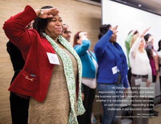 Partnering With College Summit 15
“At Deloitte, we take seriously our
responsibility to the community, and believe
the business world has a powerful role to play,
whether it is volunteerism, pro-bono services,
or cash donations, in responding to the
challenges in our education system.”
Barry Salzberg CEO
Deloitte LLP and Board Chair, College Summit
 