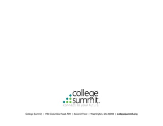 College Summit | 1763 Columbia Road, NW | Second Floor | Washington, DC 20009 | collegesummit.org
 