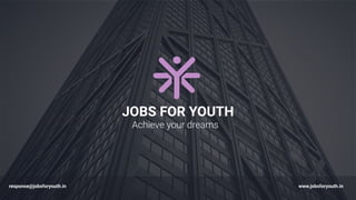 JOBS FOR YOUTH
Achieve your dreams
www.jobsforyouth.inresponse@jobsforyouth.in
 