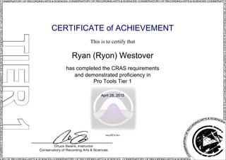 CERTIFICATE of ACHIEVEMENT
This is to certify that
Ryan (Ryon) Westover
has completed the CRAS requirements
and demonstrated proficiency in
Pro Tools Tier 1
April 28, 2015
muyRPzLhrs
Powered by TCPDF (www.tcpdf.org)
 