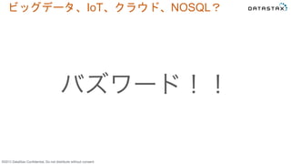 &copy;2015 DataStax Conﬁdential. Do not distribute without consent.
ビッグデータ、IoT、クラウド、NOSQL？	
 
バズワード！！
 