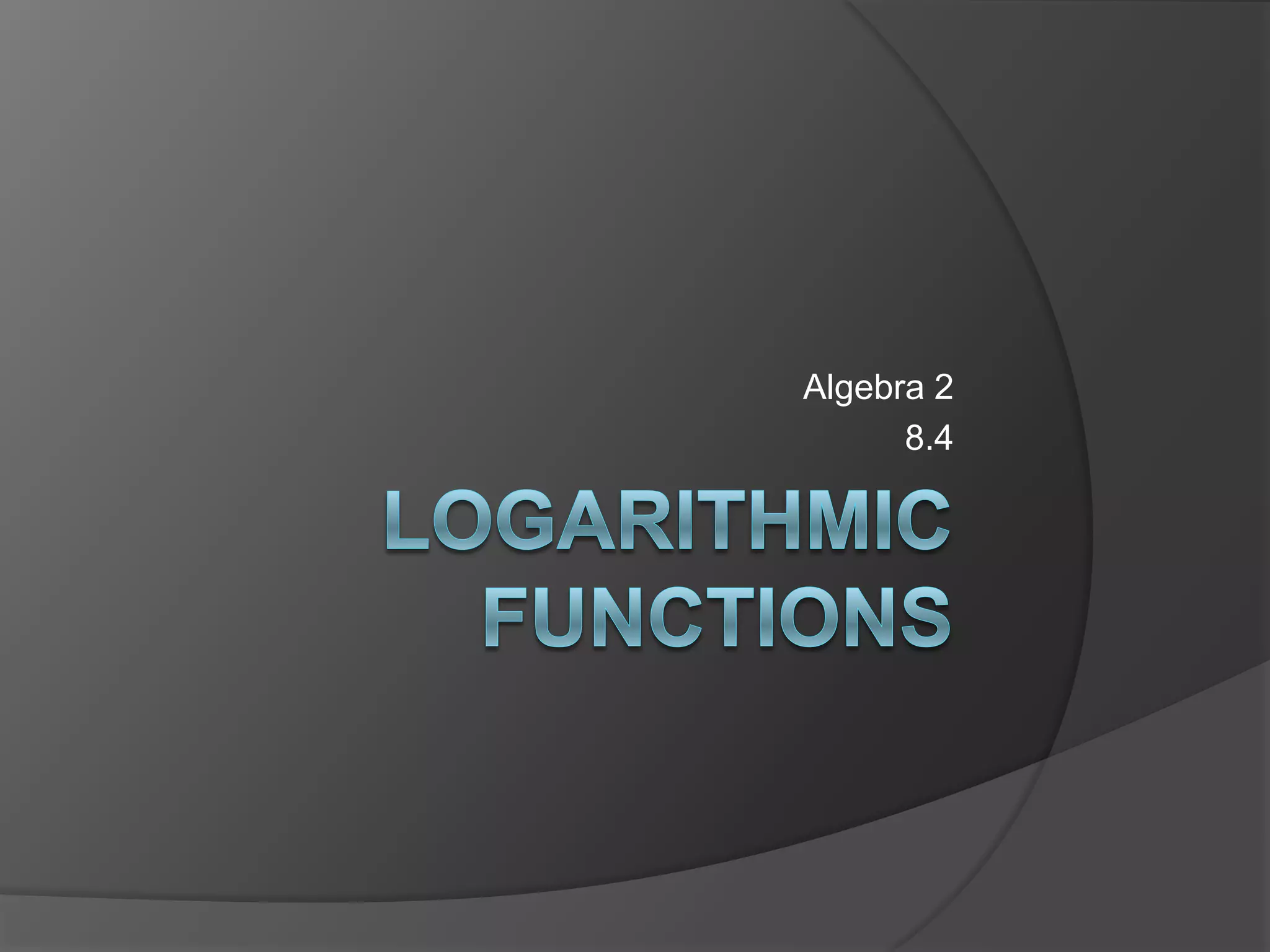 Logarithmic FunctionsAlgebra 28.4
