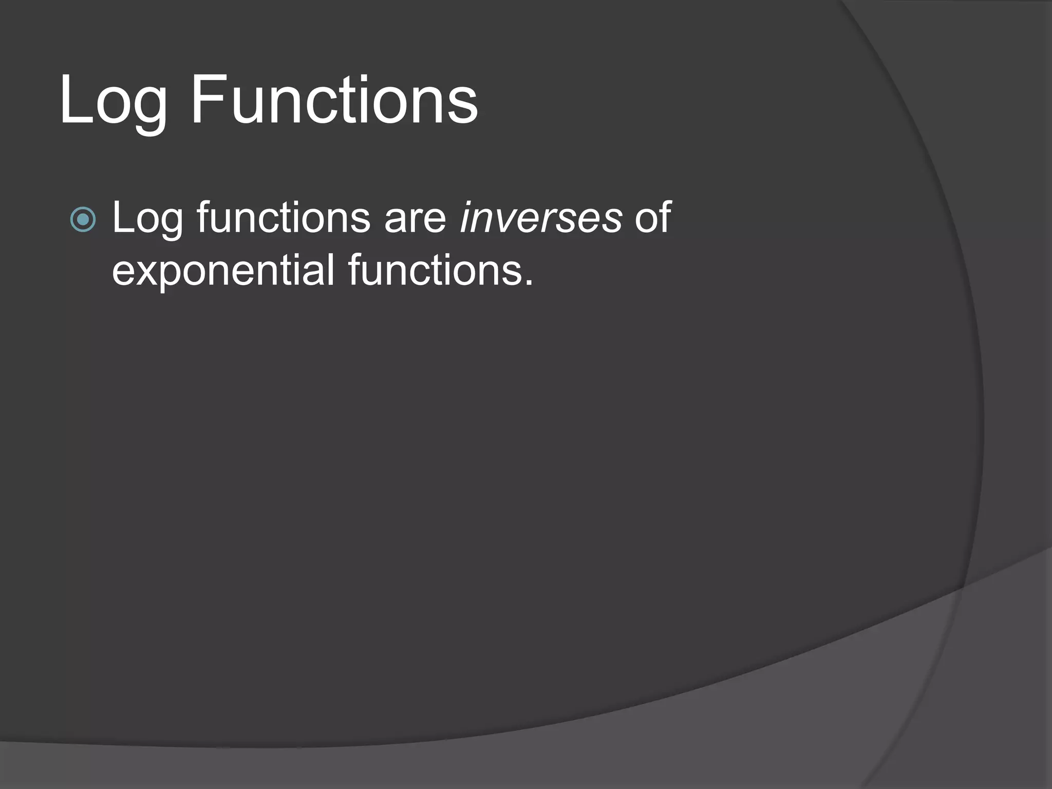 Log FunctionsLog functions are inverses of exponential functions.