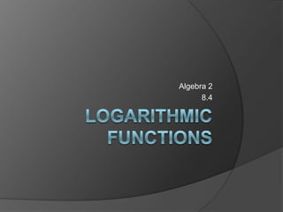 Logarithmic Functions Algebra 2 8.4 