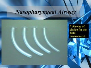 Nasopharyngeal Airway
* Airway of
choice for the
field
environment
 