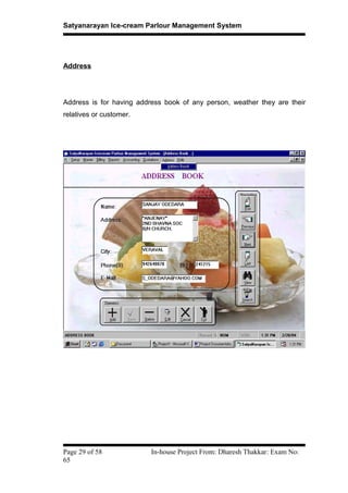 Satyanarayan Ice-cream Parlour Management System
Address
Address is for having address book of any person, weather they are their
relatives or customer.
Page 29 of 58 In-house Project From: Dharesh Thakkar: Exam No:
65
 