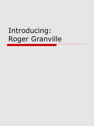 Introducing:
Roger Granville
 