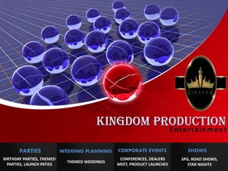 Kingdom Production
Entertainment
PARTIES
BIRTHDAY PARTIES, THEMED
PARTIES, LAUNCH PATIES
WEDDING PLANNING
THEMED WEDDINGS
CORPORATE EVENTS
CONFERENCES, DEALERS
MEET, PRODUCT LAUNCHES
SHOWS
SPG, ROAD SHOWS,
STAR NIGHTS
 