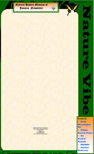 Natural History Museum of
Jamaica Newsletter
NatureVibe
March 2012 Issue XVII Pg. 10
Giant Swallowtail Butterfly
Featured:
 World
Meteorological
Day
 Windsor
Research Project
 The
World of
Wetlands
 Highlights
 Jamaican
Biodiversity
INSTITUTE OF JAMAICA
Natural History Museum of Jamaica
10-16 East Street
Kingston.
Tel: (876)922-0620-6
Fax: (876)922-1147
Email: nhd.ioj@mail.infochan.com
 