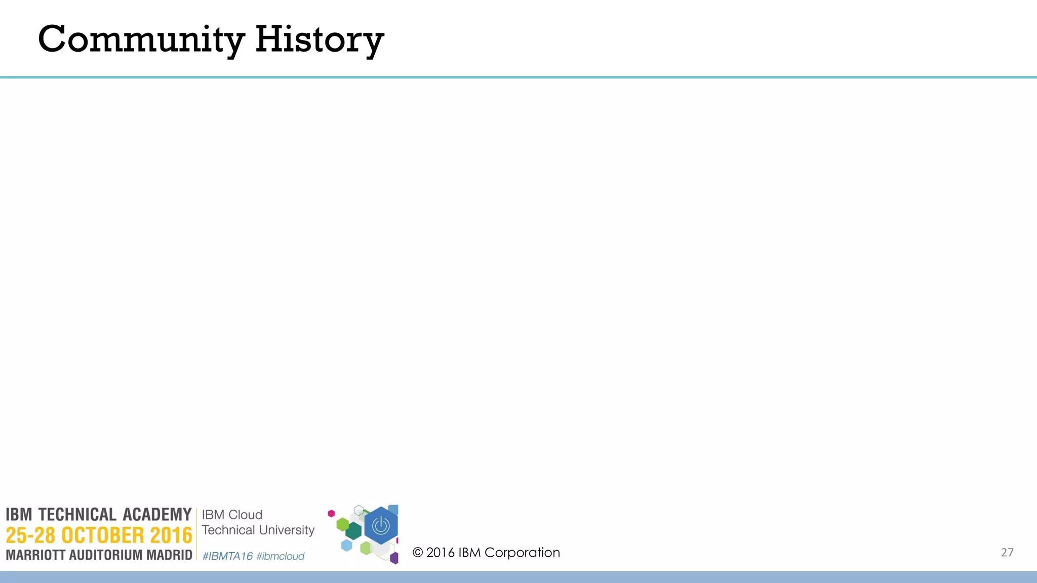 © 2016 IBM Corporation 27
Community History
 